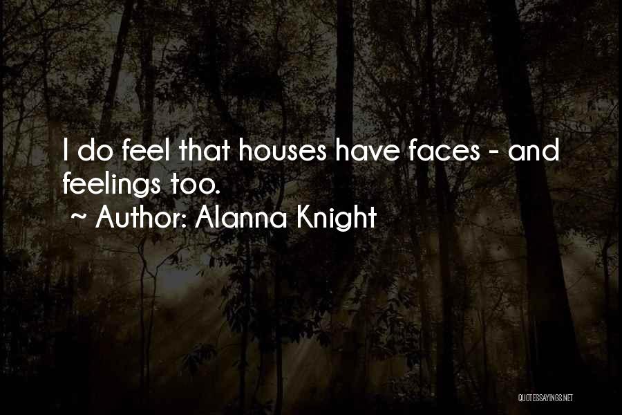 Alanna Knight Quotes: I Do Feel That Houses Have Faces - And Feelings Too.