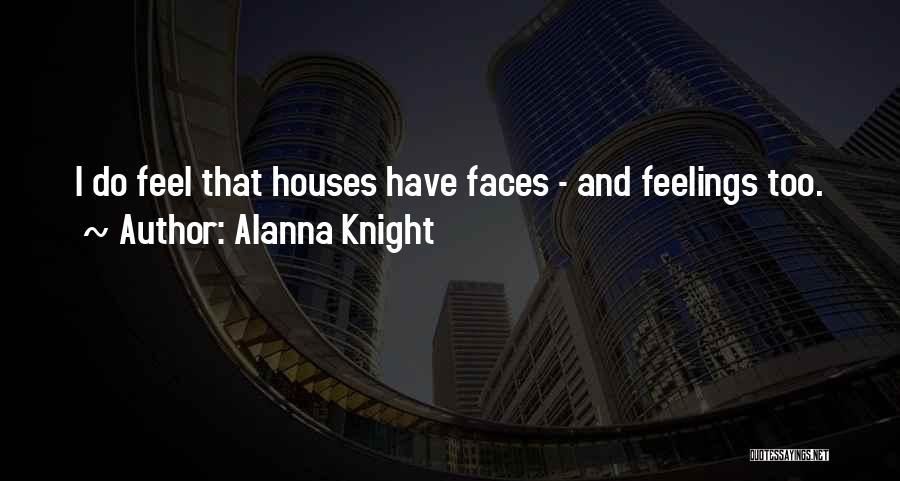 Alanna Knight Quotes: I Do Feel That Houses Have Faces - And Feelings Too.