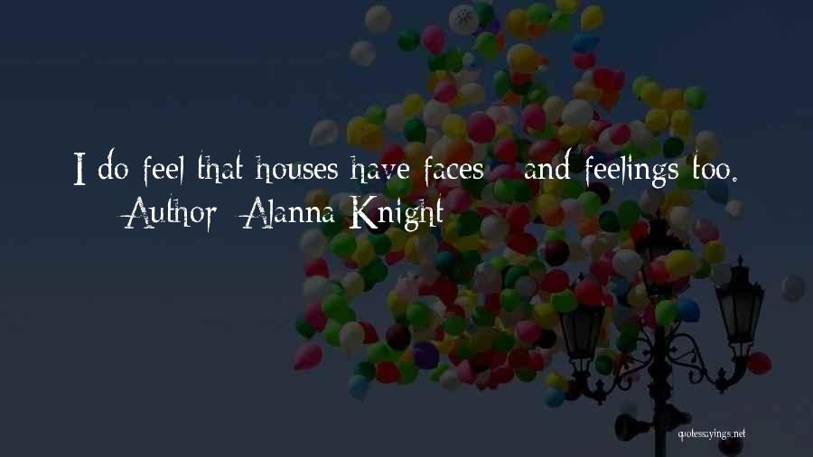 Alanna Knight Quotes: I Do Feel That Houses Have Faces - And Feelings Too.