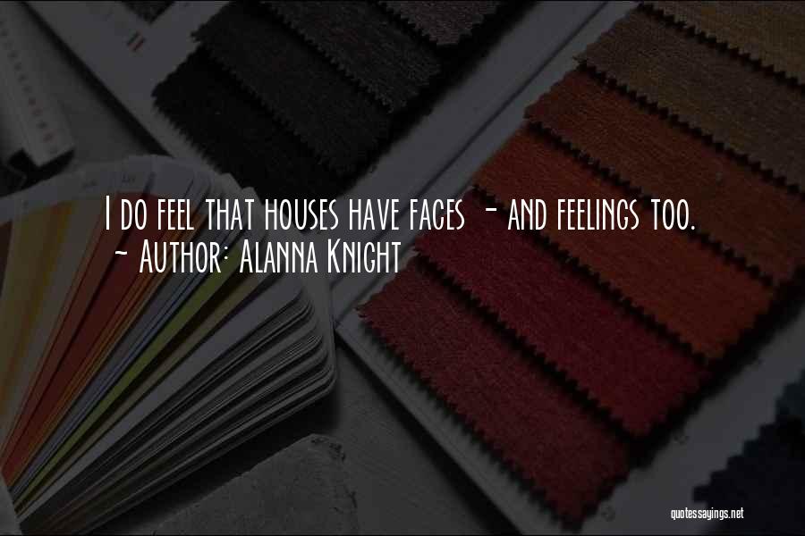 Alanna Knight Quotes: I Do Feel That Houses Have Faces - And Feelings Too.