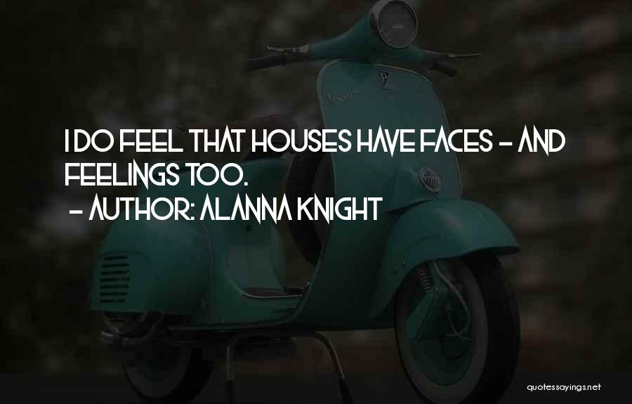 Alanna Knight Quotes: I Do Feel That Houses Have Faces - And Feelings Too.