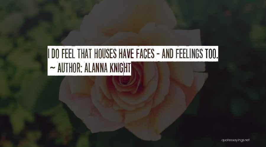 Alanna Knight Quotes: I Do Feel That Houses Have Faces - And Feelings Too.