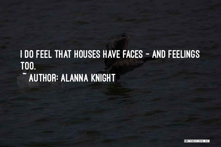 Alanna Knight Quotes: I Do Feel That Houses Have Faces - And Feelings Too.