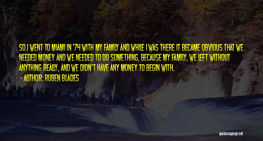 Ruben Blades Quotes: So I Went To Miami In '74 With My Family And While I Was There It Became Obvious That We