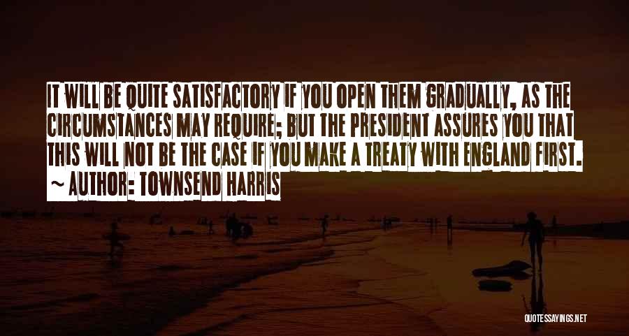 Townsend Harris Quotes: It Will Be Quite Satisfactory If You Open Them Gradually, As The Circumstances May Require; But The President Assures You