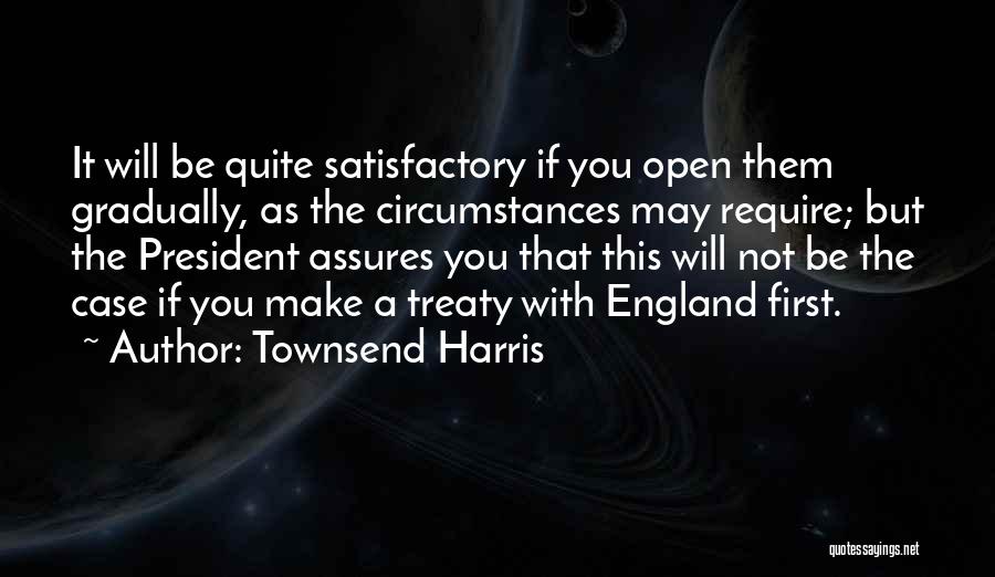Townsend Harris Quotes: It Will Be Quite Satisfactory If You Open Them Gradually, As The Circumstances May Require; But The President Assures You