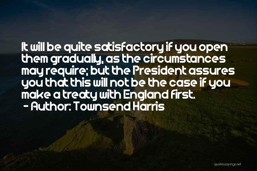 Townsend Harris Quotes: It Will Be Quite Satisfactory If You Open Them Gradually, As The Circumstances May Require; But The President Assures You