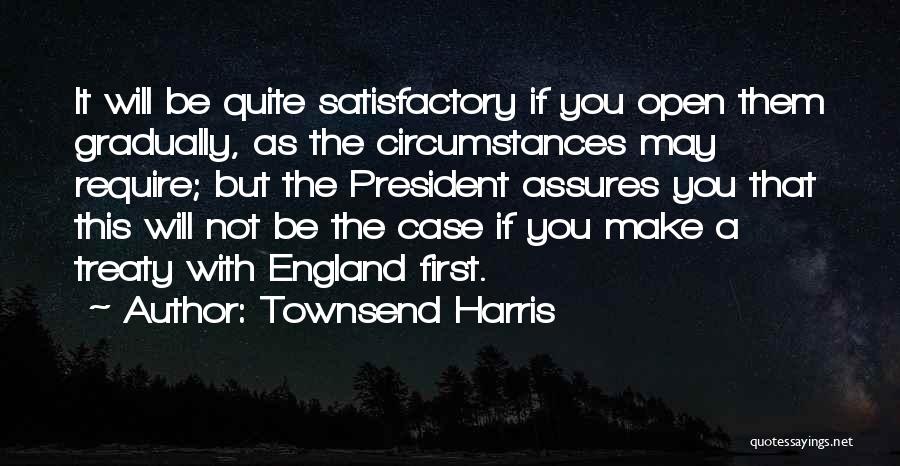 Townsend Harris Quotes: It Will Be Quite Satisfactory If You Open Them Gradually, As The Circumstances May Require; But The President Assures You