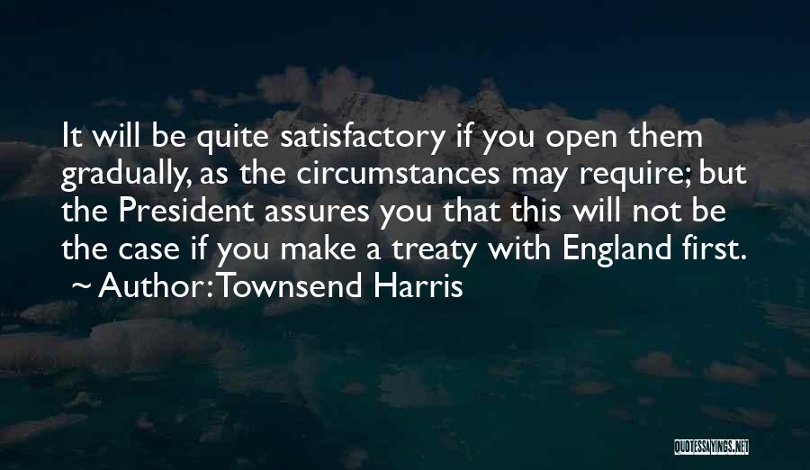 Townsend Harris Quotes: It Will Be Quite Satisfactory If You Open Them Gradually, As The Circumstances May Require; But The President Assures You