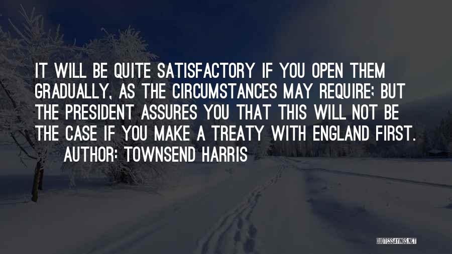 Townsend Harris Quotes: It Will Be Quite Satisfactory If You Open Them Gradually, As The Circumstances May Require; But The President Assures You