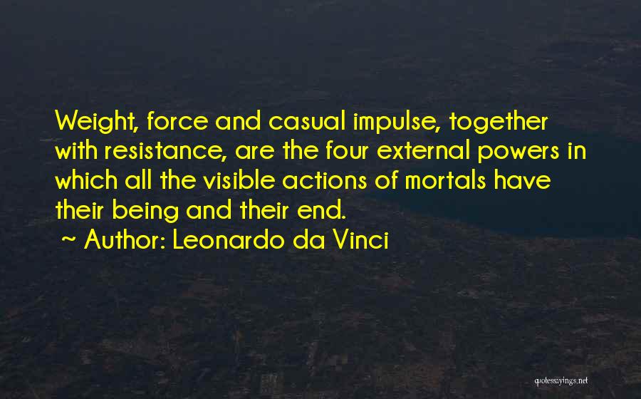 Leonardo Da Vinci Quotes: Weight, Force And Casual Impulse, Together With Resistance, Are The Four External Powers In Which All The Visible Actions Of