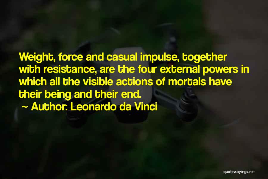 Leonardo Da Vinci Quotes: Weight, Force And Casual Impulse, Together With Resistance, Are The Four External Powers In Which All The Visible Actions Of