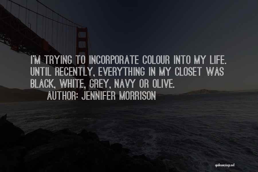 Jennifer Morrison Quotes: I'm Trying To Incorporate Colour Into My Life. Until Recently, Everything In My Closet Was Black, White, Grey, Navy Or