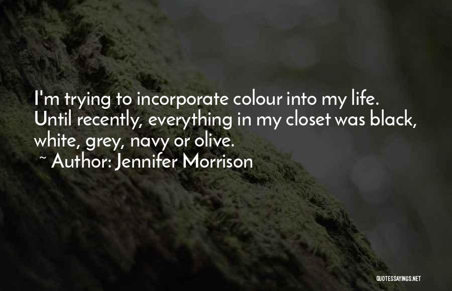 Jennifer Morrison Quotes: I'm Trying To Incorporate Colour Into My Life. Until Recently, Everything In My Closet Was Black, White, Grey, Navy Or