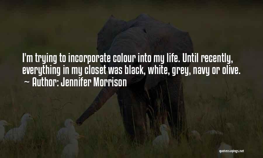 Jennifer Morrison Quotes: I'm Trying To Incorporate Colour Into My Life. Until Recently, Everything In My Closet Was Black, White, Grey, Navy Or