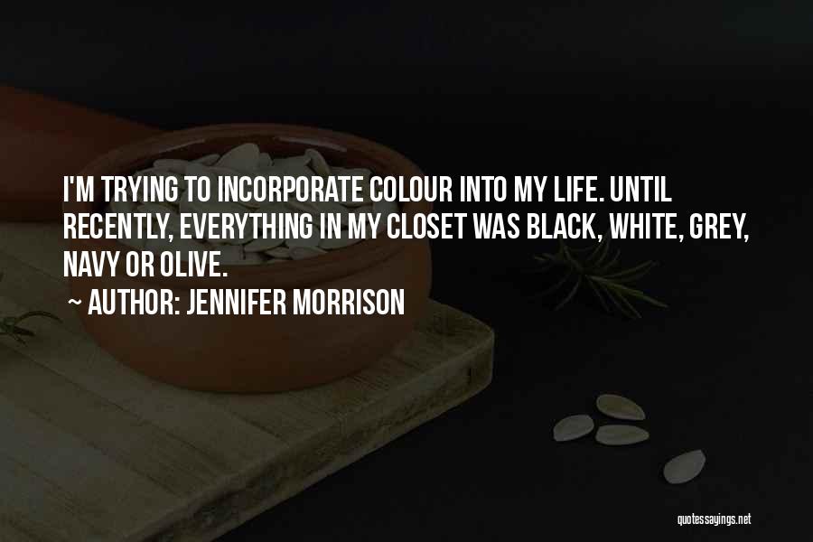 Jennifer Morrison Quotes: I'm Trying To Incorporate Colour Into My Life. Until Recently, Everything In My Closet Was Black, White, Grey, Navy Or