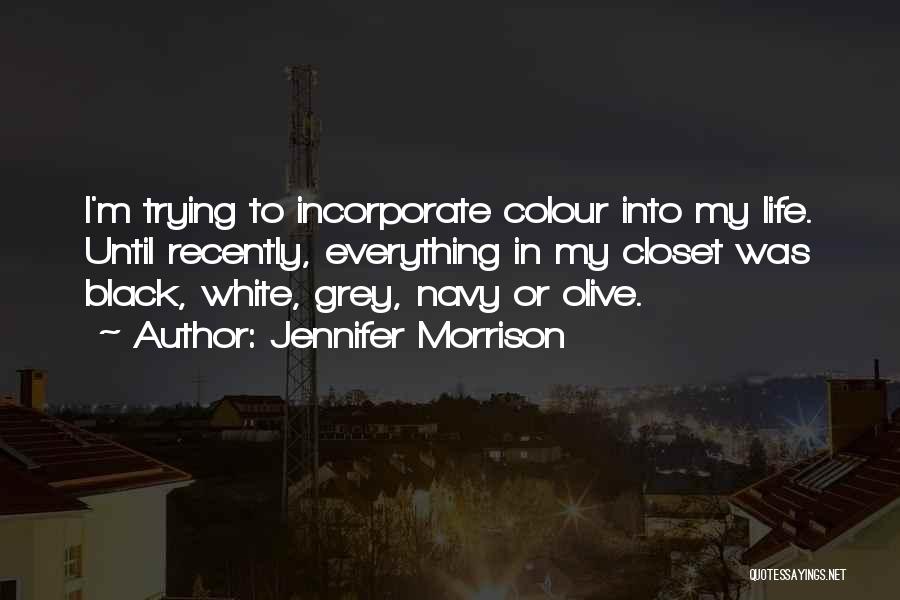 Jennifer Morrison Quotes: I'm Trying To Incorporate Colour Into My Life. Until Recently, Everything In My Closet Was Black, White, Grey, Navy Or