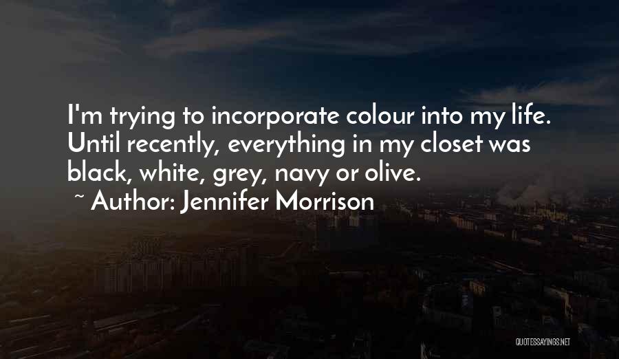 Jennifer Morrison Quotes: I'm Trying To Incorporate Colour Into My Life. Until Recently, Everything In My Closet Was Black, White, Grey, Navy Or