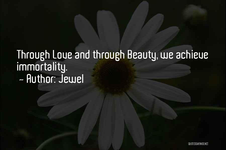 Jewel Quotes: Through Love And Through Beauty, We Achieve Immortality.