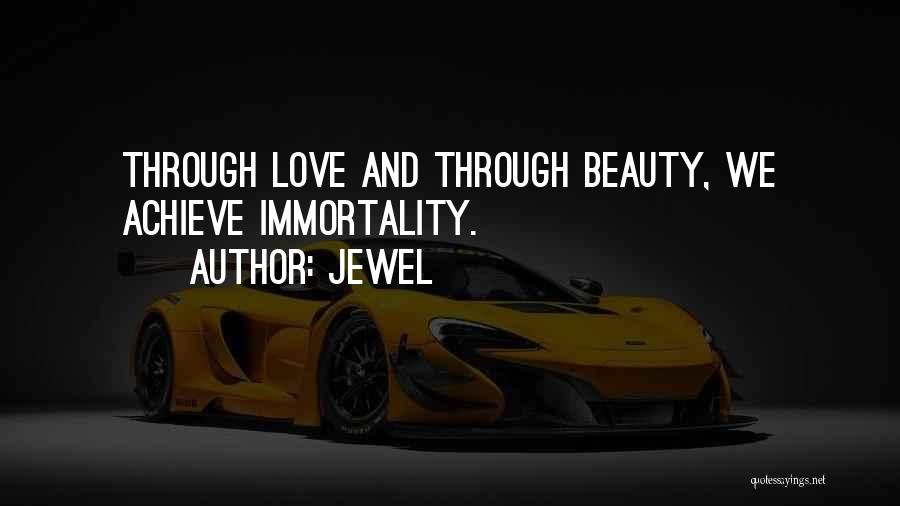 Jewel Quotes: Through Love And Through Beauty, We Achieve Immortality.