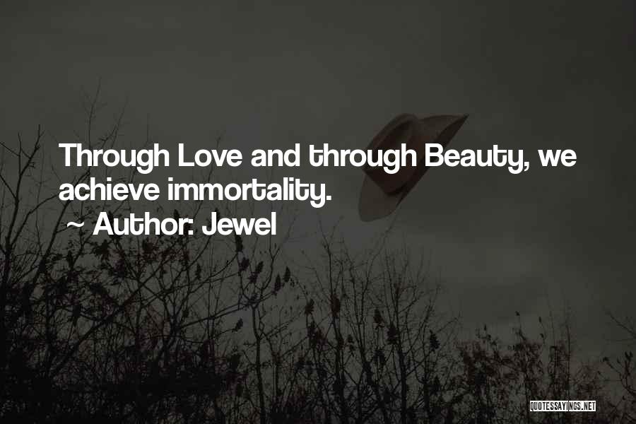 Jewel Quotes: Through Love And Through Beauty, We Achieve Immortality.