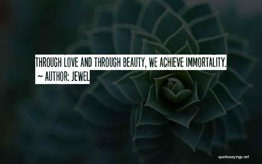 Jewel Quotes: Through Love And Through Beauty, We Achieve Immortality.