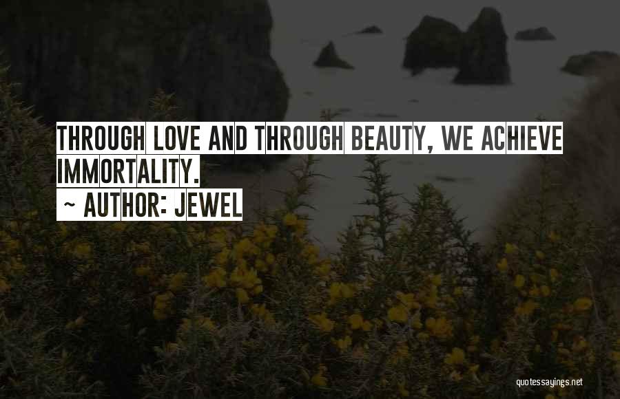 Jewel Quotes: Through Love And Through Beauty, We Achieve Immortality.