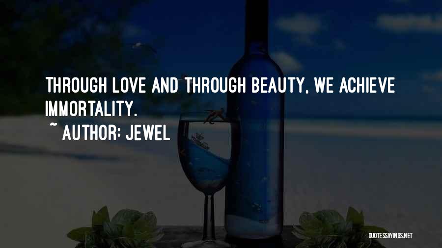 Jewel Quotes: Through Love And Through Beauty, We Achieve Immortality.