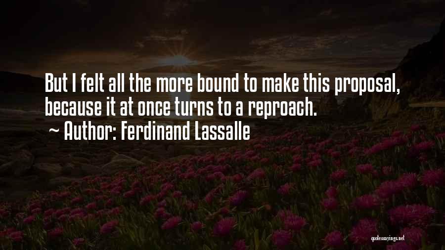 Ferdinand Lassalle Quotes: But I Felt All The More Bound To Make This Proposal, Because It At Once Turns To A Reproach.