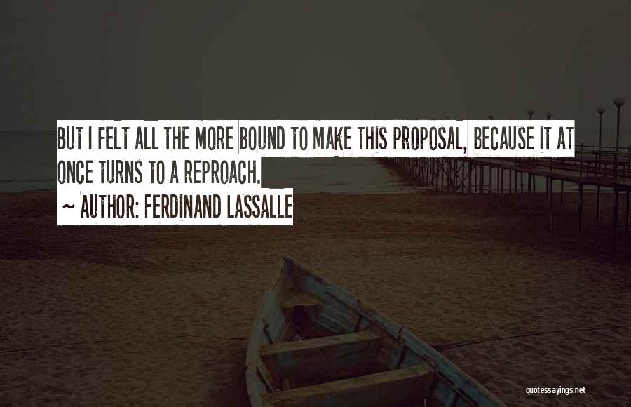 Ferdinand Lassalle Quotes: But I Felt All The More Bound To Make This Proposal, Because It At Once Turns To A Reproach.