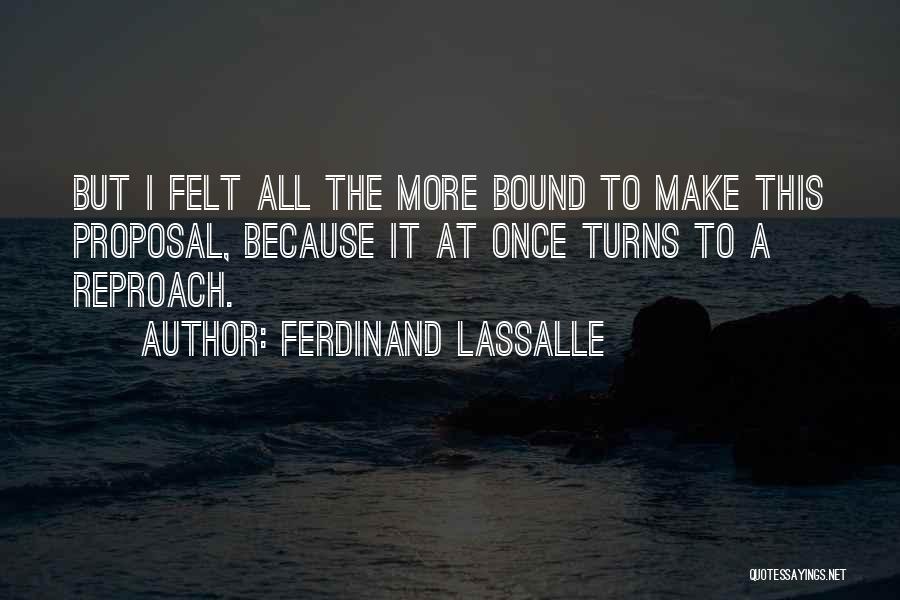 Ferdinand Lassalle Quotes: But I Felt All The More Bound To Make This Proposal, Because It At Once Turns To A Reproach.