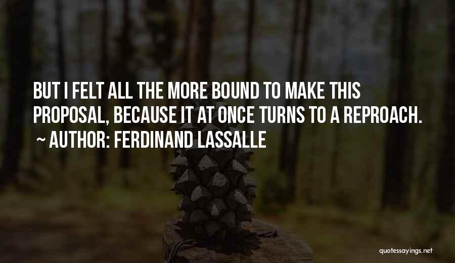 Ferdinand Lassalle Quotes: But I Felt All The More Bound To Make This Proposal, Because It At Once Turns To A Reproach.