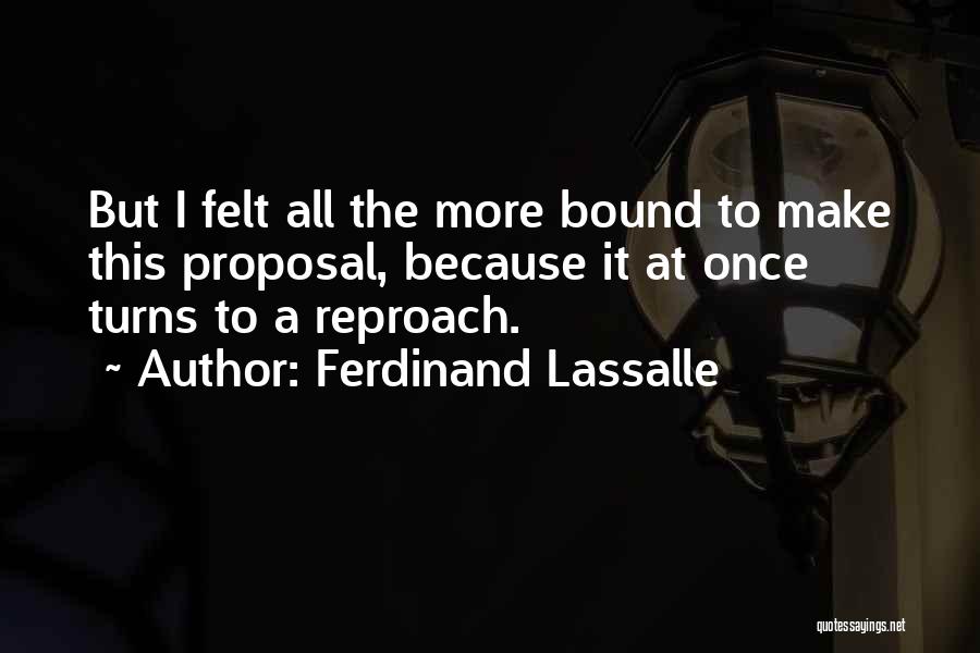 Ferdinand Lassalle Quotes: But I Felt All The More Bound To Make This Proposal, Because It At Once Turns To A Reproach.
