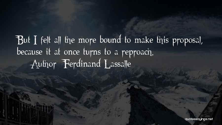 Ferdinand Lassalle Quotes: But I Felt All The More Bound To Make This Proposal, Because It At Once Turns To A Reproach.