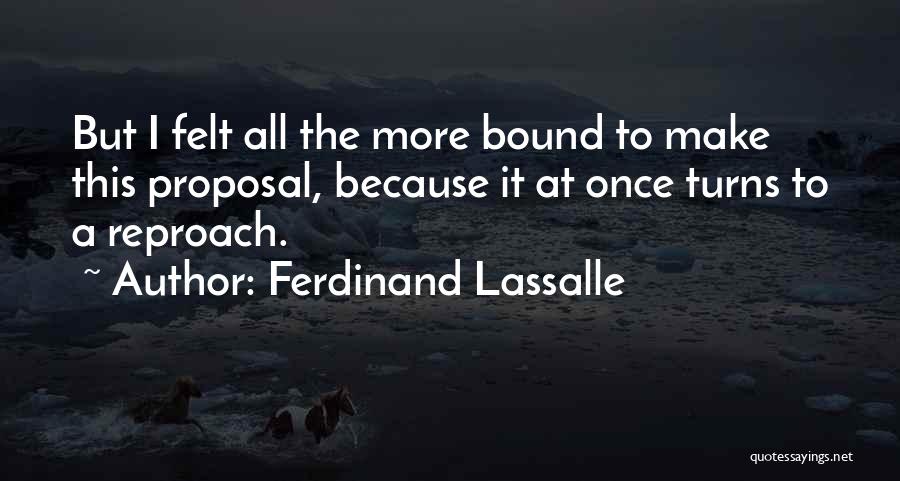 Ferdinand Lassalle Quotes: But I Felt All The More Bound To Make This Proposal, Because It At Once Turns To A Reproach.