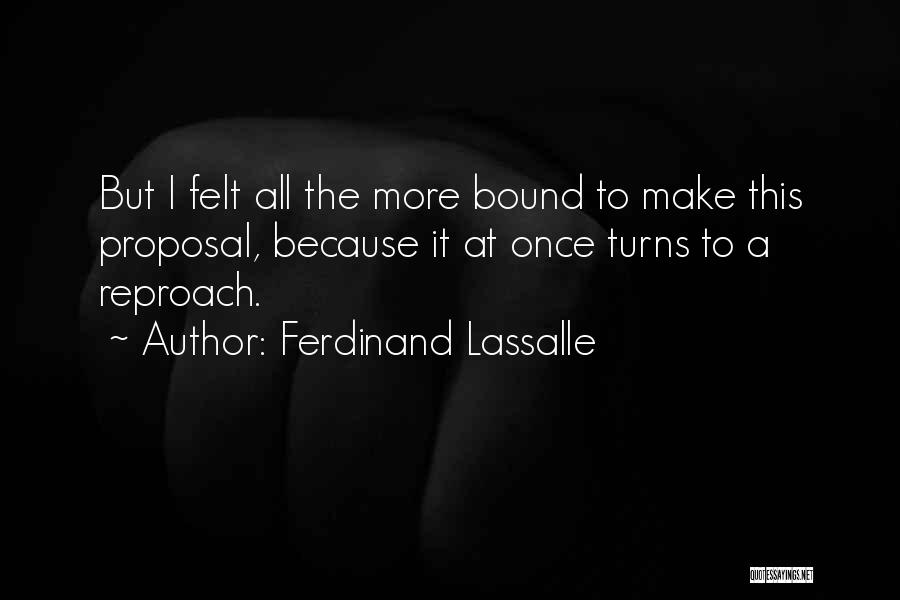 Ferdinand Lassalle Quotes: But I Felt All The More Bound To Make This Proposal, Because It At Once Turns To A Reproach.
