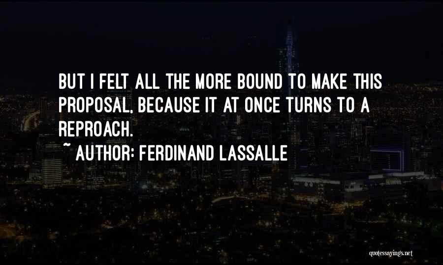 Ferdinand Lassalle Quotes: But I Felt All The More Bound To Make This Proposal, Because It At Once Turns To A Reproach.