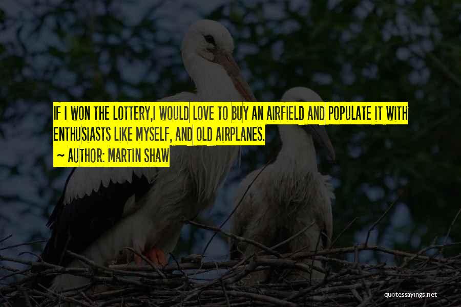Martin Shaw Quotes: If I Won The Lottery,i Would Love To Buy An Airfield And Populate It With Enthusiasts Like Myself, And Old