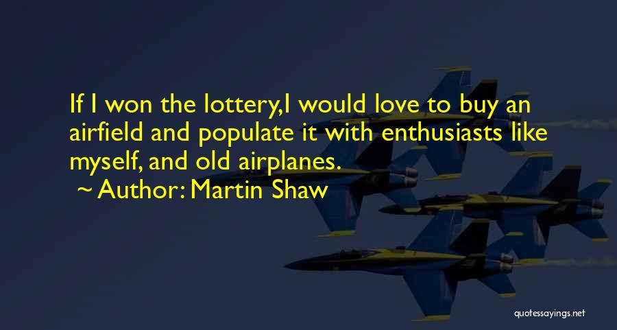 Martin Shaw Quotes: If I Won The Lottery,i Would Love To Buy An Airfield And Populate It With Enthusiasts Like Myself, And Old