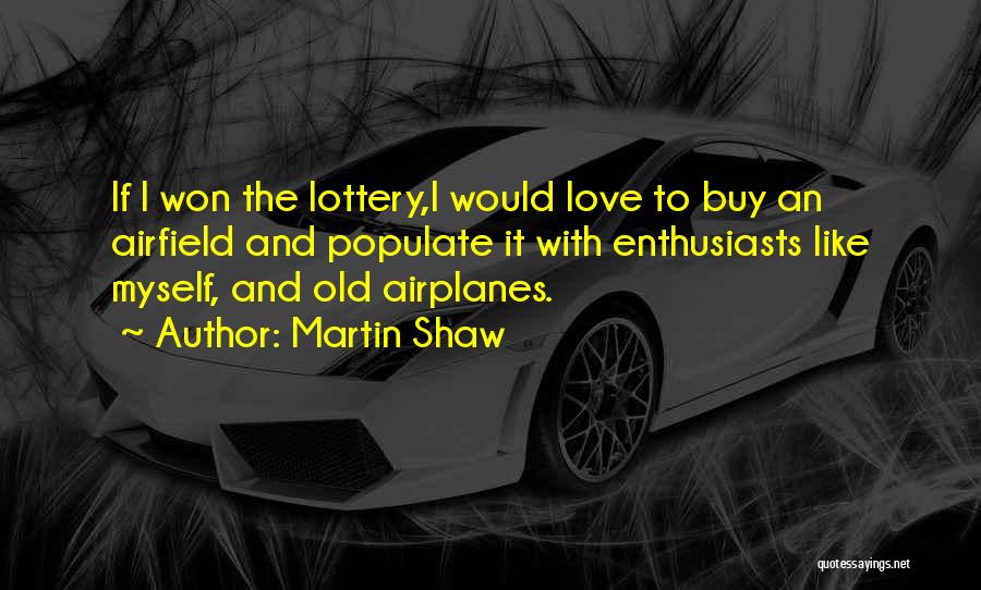 Martin Shaw Quotes: If I Won The Lottery,i Would Love To Buy An Airfield And Populate It With Enthusiasts Like Myself, And Old
