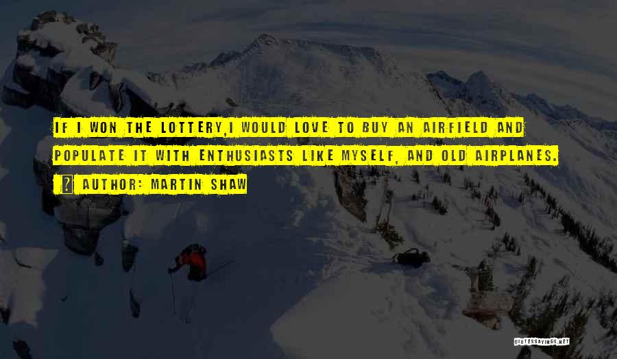 Martin Shaw Quotes: If I Won The Lottery,i Would Love To Buy An Airfield And Populate It With Enthusiasts Like Myself, And Old