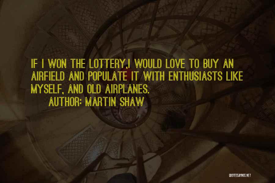 Martin Shaw Quotes: If I Won The Lottery,i Would Love To Buy An Airfield And Populate It With Enthusiasts Like Myself, And Old