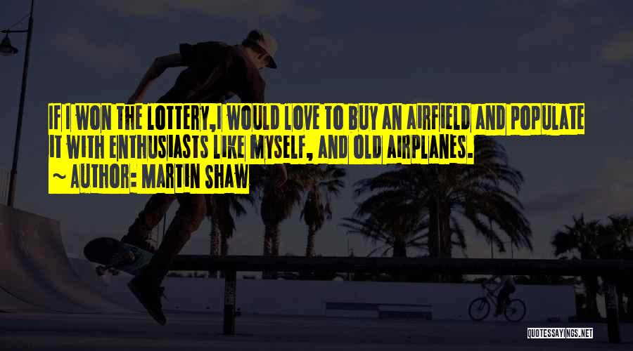 Martin Shaw Quotes: If I Won The Lottery,i Would Love To Buy An Airfield And Populate It With Enthusiasts Like Myself, And Old