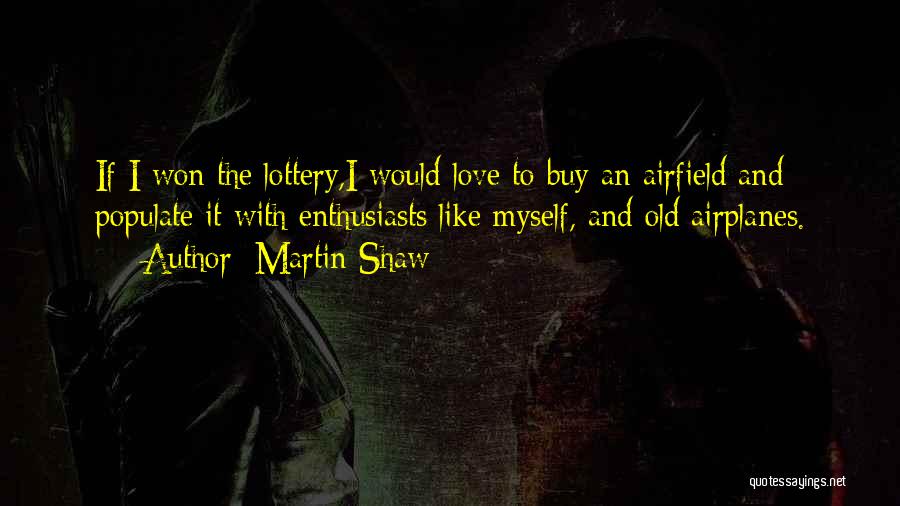 Martin Shaw Quotes: If I Won The Lottery,i Would Love To Buy An Airfield And Populate It With Enthusiasts Like Myself, And Old