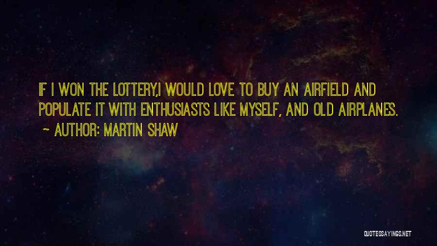 Martin Shaw Quotes: If I Won The Lottery,i Would Love To Buy An Airfield And Populate It With Enthusiasts Like Myself, And Old