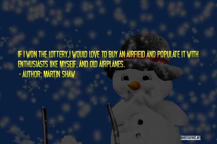 Martin Shaw Quotes: If I Won The Lottery,i Would Love To Buy An Airfield And Populate It With Enthusiasts Like Myself, And Old