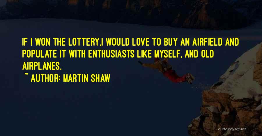 Martin Shaw Quotes: If I Won The Lottery,i Would Love To Buy An Airfield And Populate It With Enthusiasts Like Myself, And Old