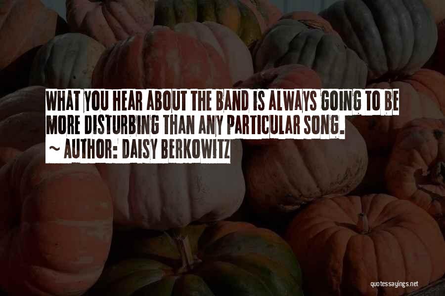 Daisy Berkowitz Quotes: What You Hear About The Band Is Always Going To Be More Disturbing Than Any Particular Song.