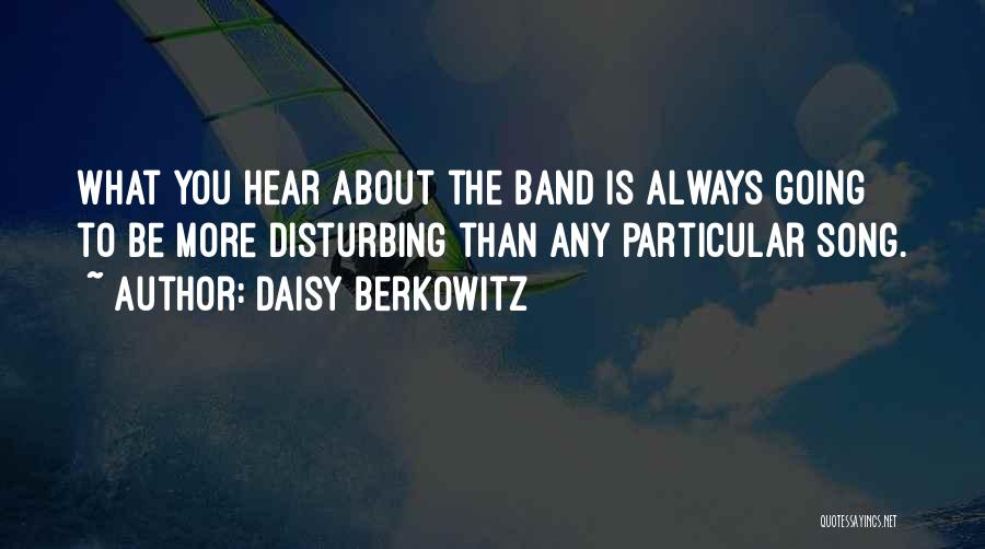 Daisy Berkowitz Quotes: What You Hear About The Band Is Always Going To Be More Disturbing Than Any Particular Song.