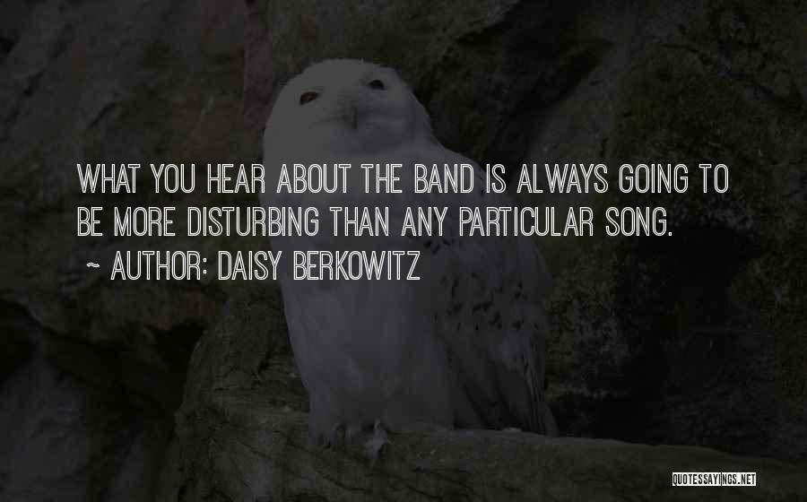 Daisy Berkowitz Quotes: What You Hear About The Band Is Always Going To Be More Disturbing Than Any Particular Song.